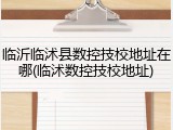 临沂临沭县数控技校地址在哪(临沭数控技校地址)