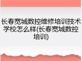 长春宽城数控维修培训技术学校怎么样(长春宽城数控培训)