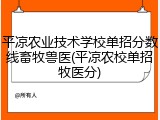 平凉农业技术学校单招分数线畜牧兽医(平凉农校单招牧医分)