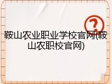 鞍山农业职业学校官网(鞍山农职校官网)
