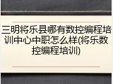 三明将乐县哪有数控编程培训中心中职怎么样(将乐数控编程培训)