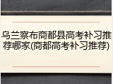 乌兰察布商都县高考补习推荐哪家(商都高考补习推荐)