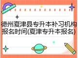 德州夏津县专升本补习机构报名时间(夏津专升本报名)