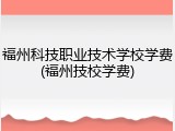 福州科技职业技术学校学费(福州技校学费)