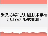 武汉光谷科技职业技术学校地址(光谷职校地址)