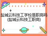 盐城云科技工学校是职高吗(盐城云科技工职高)