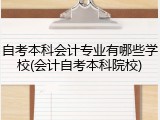 自考本科会计专业有哪些学校(会计自考本科院校)