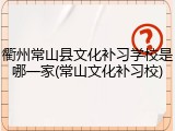 衢州常山县文化补习学校是哪一家(常山文化补习校)