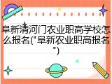 阜新清河门农业职高学校怎么报名("阜新农业职高报名")