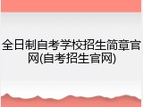 全日制自考学校招生简章官网(自考招生官网)