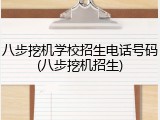 八步挖机学校招生电话号码(八步挖机招生)