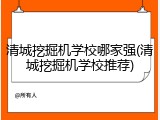 清城挖掘机学校哪家强(清城挖掘机学校推荐)