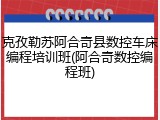 克孜勒苏阿合奇县数控车床编程培训班(阿合奇数控编程班)