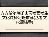齐齐哈尔碾子山高考艺考生文化课补习班推荐(艺考文化课辅导)