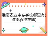 淮南农业中专学校哪里有(淮南农校在哪)