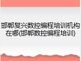 邯郸复兴数控编程培训机构在哪(邯郸数控编程培训)