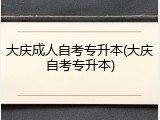 大庆成人自考专升本(大庆自考专升本)