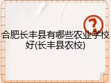 合肥长丰县有哪些农业学校好(长丰县农校)