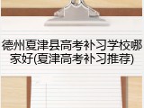 德州夏津县高考补习学校哪家好(夏津高考补习推荐)