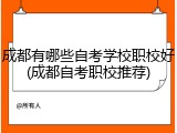 成都有哪些自考学校职校好(成都自考职校推荐)