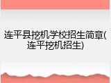 连平县挖机学校招生简章(连平挖机招生)