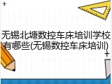 无锡北塘数控车床培训学校有哪些(无锡数控车床培训)