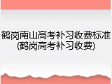 鹤岗南山高考补习收费标准(鹤岗高考补习收费)