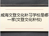 威海文登文化补习学校是哪一家(文登文化补校)