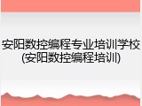 安阳数控编程专业培训学校(安阳数控编程培训)