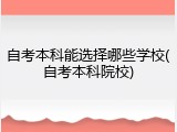 自考本科能选择哪些学校(自考本科院校)