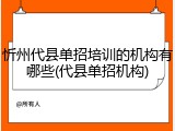 忻州代县单招培训的机构有哪些(代县单招机构)