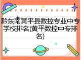 黔东南黄平县数控专业中专学校排名(黄平数控中专排名)