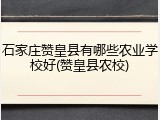 石家庄赞皇县有哪些农业学校好(赞皇县农校)
