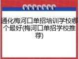 通化梅河口单招培训学校哪个最好(梅河口单招学校推荐)