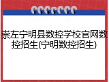 崇左宁明县数控学校官网数控招生(宁明数控招生)