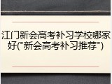 江门新会高考补习学校哪家好("新会高考补习推荐")