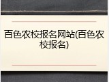 百色农校报名网站(百色农校报名)