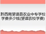 黔西南望谟县农业中专学校学费多少钱(望谟农校学费)