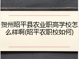 贺州昭平县农业职高学校怎么样啊(昭平农职校如何)