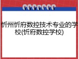 忻州忻府数控技术专业的学校(忻府数控学校)