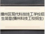 播州区现代科技技工学校招生简章(播州科技工校招生)