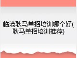 临沧耿马单招培训哪个好(耿马单招培训推荐)