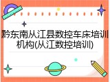 黔东南从江县数控车床培训机构(从江数控培训)