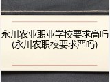 永川农业职业学校要求高吗(永川农职校要求严吗)