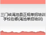 三门峡渑池县正规单招培训学校在哪(渑池单招培训)