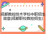 成都数控技术学校中职招生简章(成都职校数控招生)