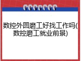 数控外圆磨工好找工作吗(数控磨工就业前景)