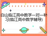 白山临江高中数学一对一补习(临江高中数学辅导)