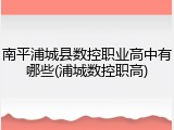 南平浦城县数控职业高中有哪些(浦城数控职高)