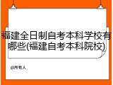 福建全日制自考本科学校有哪些(福建自考本科院校)